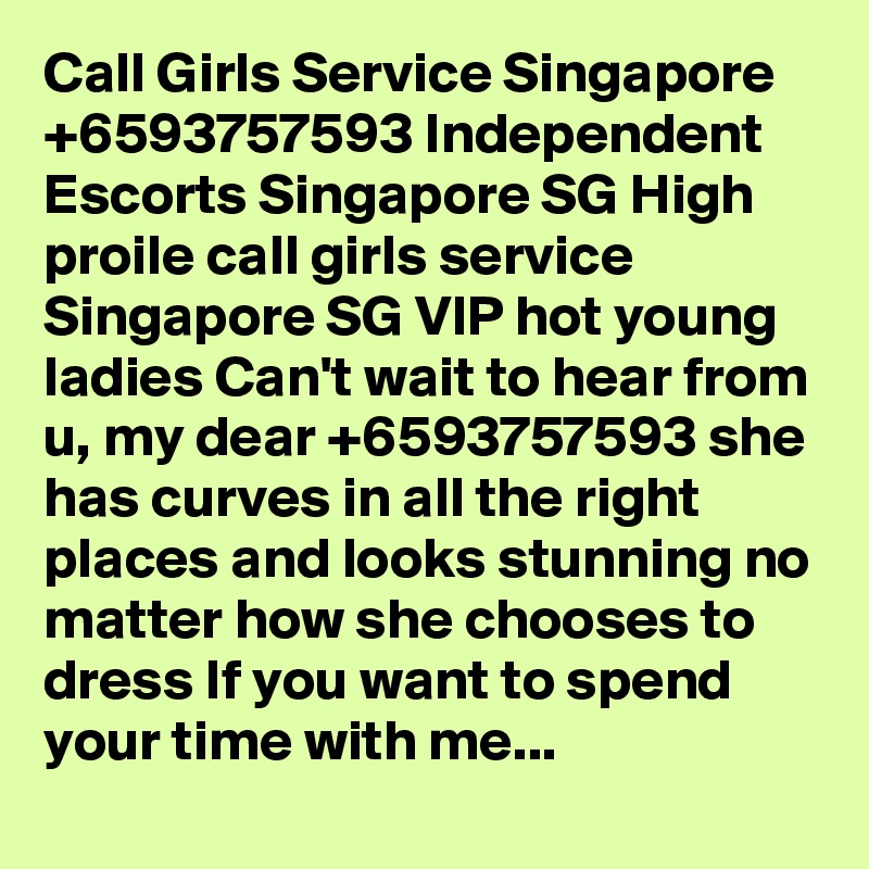 Call Girls Service Singapore +6593757593 Independent Escorts Singapore SG High proile call girls service Singapore SG VIP hot young ladies Can't wait to hear from u, my dear +6593757593 she has curves in all the right places and looks stunning no matter how she chooses to dress If you want to spend your time with me...