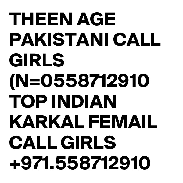 THEEN AGE PAKISTANI CALL GIRLS (N=0558712910 TOP INDIAN KARKAL FEMAIL CALL GIRLS +971.558712910 