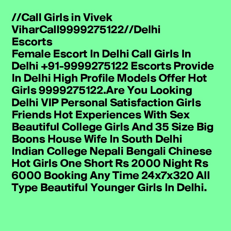 //?Call Girls in Vivek Vihar?Call?9999275122?//Delhi Escorts
Female Escort In Delhi Call Girls In Delhi +91-9999275122 Escorts Provide In Delhi High Profile Models Offer Hot Girls 9999275122.Are You Looking Delhi VIP Personal Satisfaction Girls Friends Hot Experiences With Sex Beautiful College Girls And 35 Size Big Boons House Wife In South Delhi Indian College Nepali Bengali Chinese Hot Girls One Short Rs 2000 Night Rs 6000 Booking Any Time 24x7x320 All Type Beautiful Younger Girls In Delhi.
