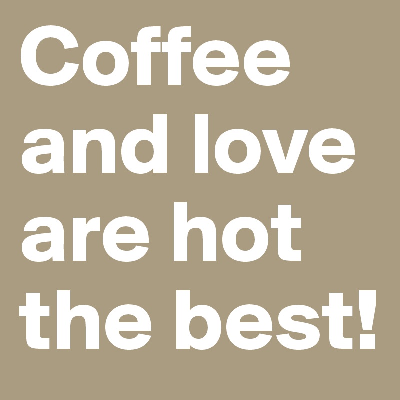 Coffee and love are hot the best!