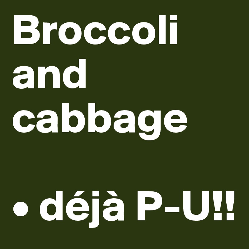Broccoli and cabbage

• déjà P-U!!