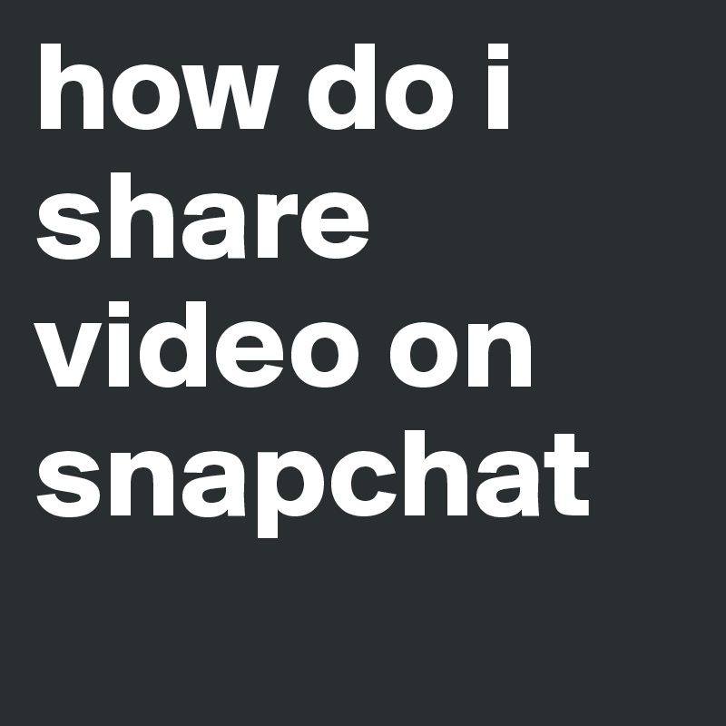 how do i share video on snapchat
