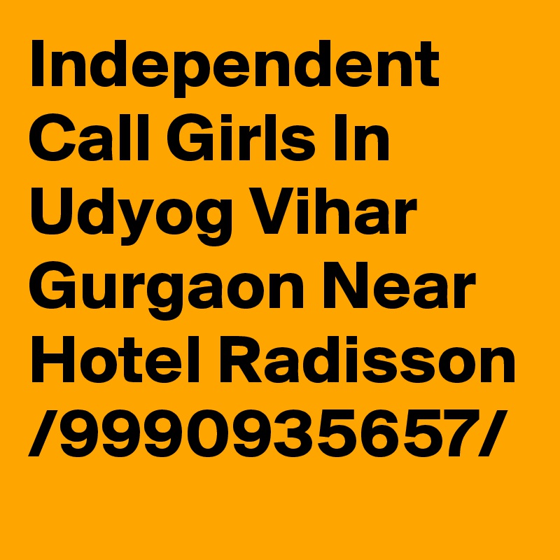 Independent Call Girls In Udyog Vihar Gurgaon Near Hotel Radisson /9990935657/