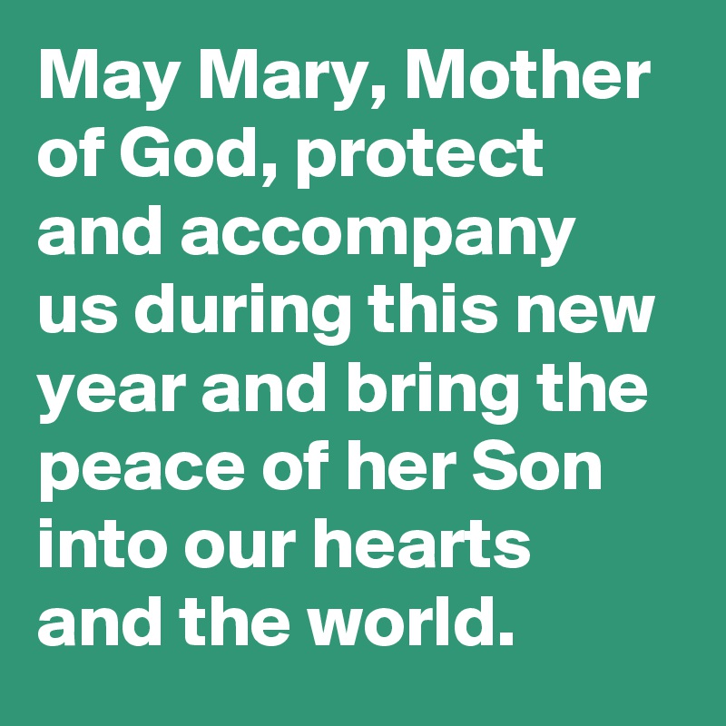 May Mary, Mother of God, protect and accompany us during this new year and bring the peace of her Son into our hearts and the world.