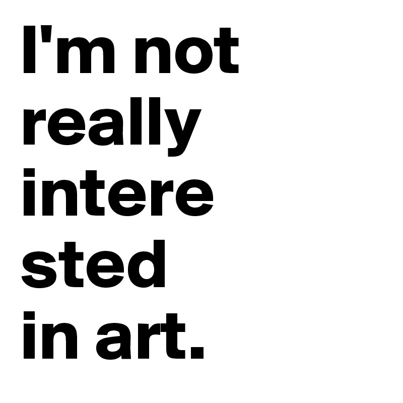 I'm not really intere
sted
in art. 