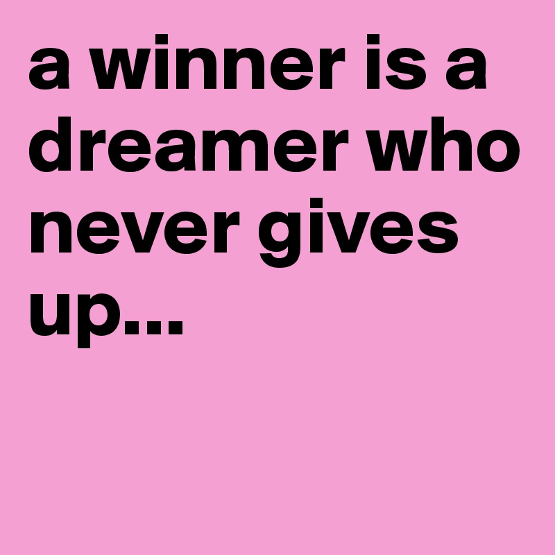 a winner is a dreamer who never gives up...

