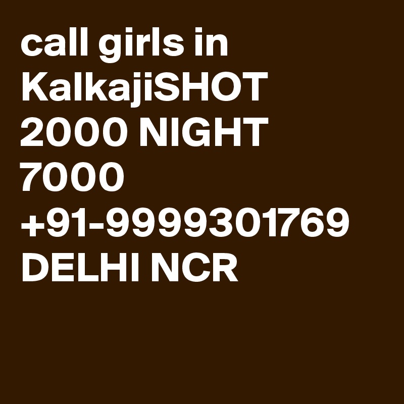 call girls in KalkajiSHOT 2000 NIGHT 7000 +91-9999301769 DELHI NCR

