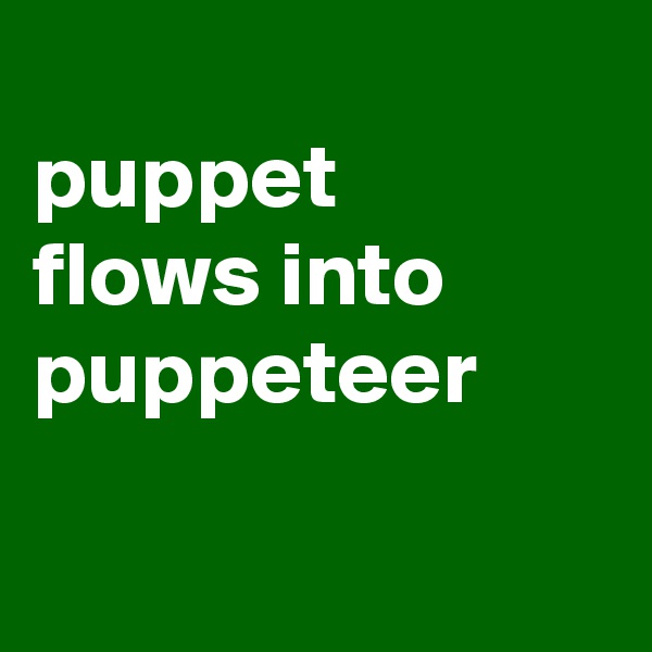 
puppet
flows into
puppeteer

