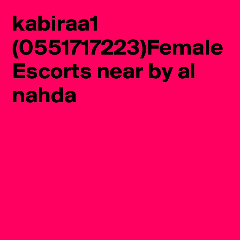 kabiraa1 (0551717223)Female Escorts near by al nahda