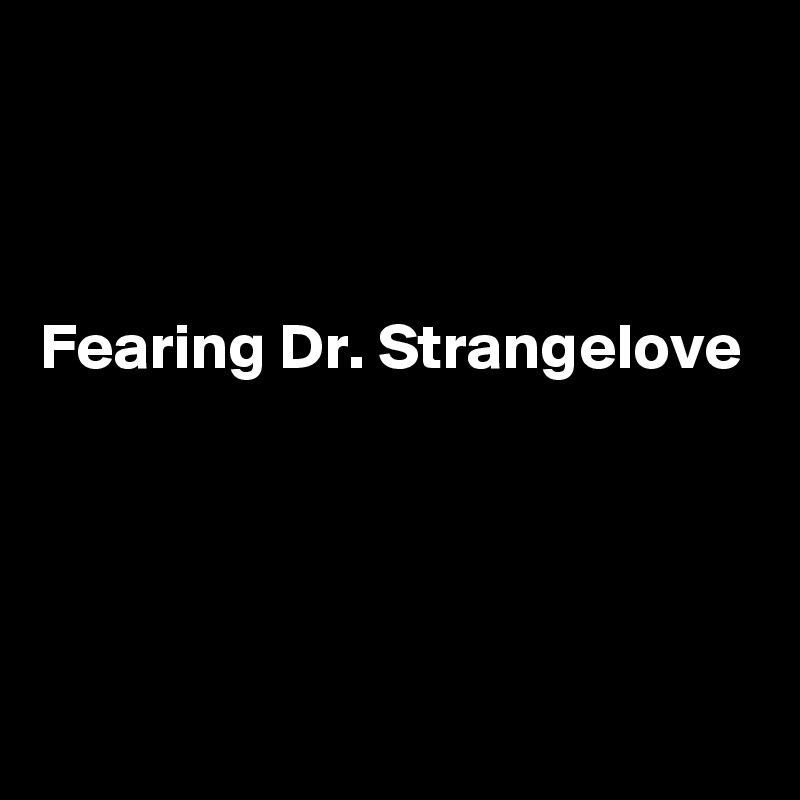 



Fearing Dr. Strangelove 




