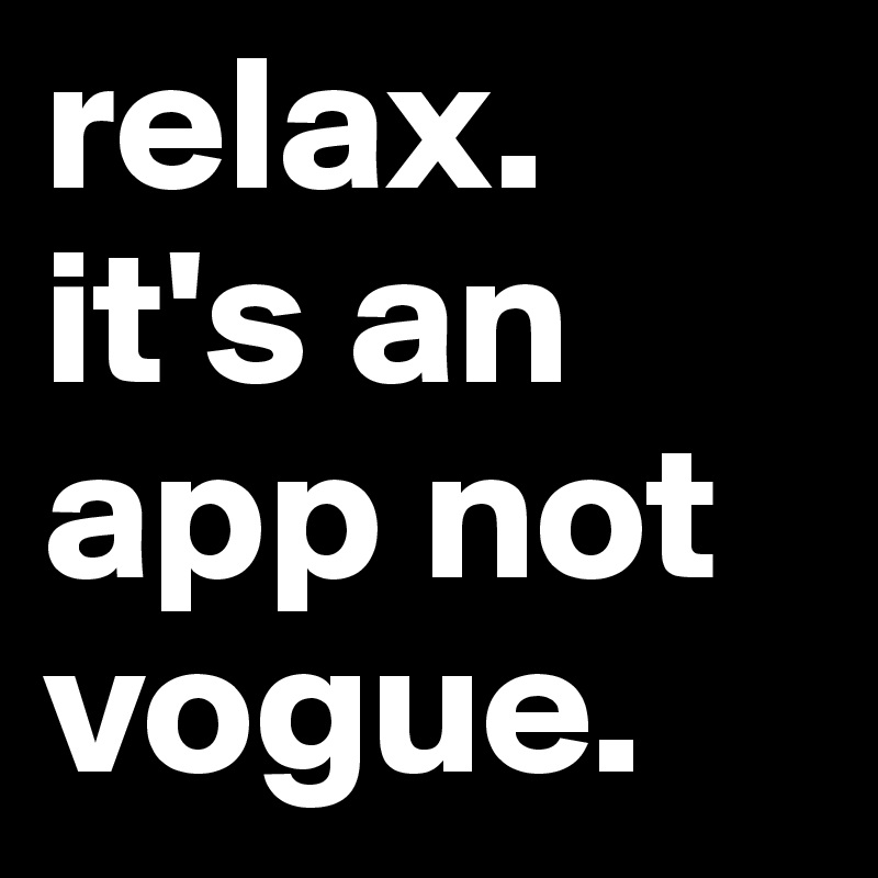 relax. 
it's an app not vogue. 