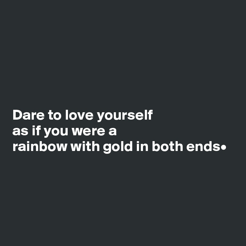 





Dare to love yourself
as if you were a
rainbow with gold in both ends•



