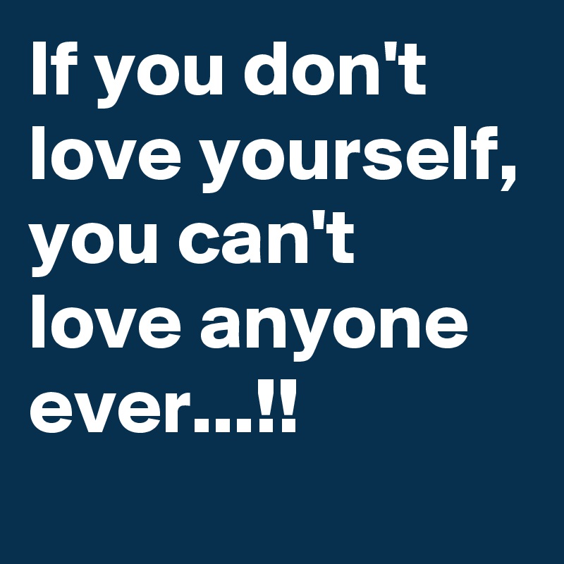 If you don't love yourself, you can't love anyone ever...!!