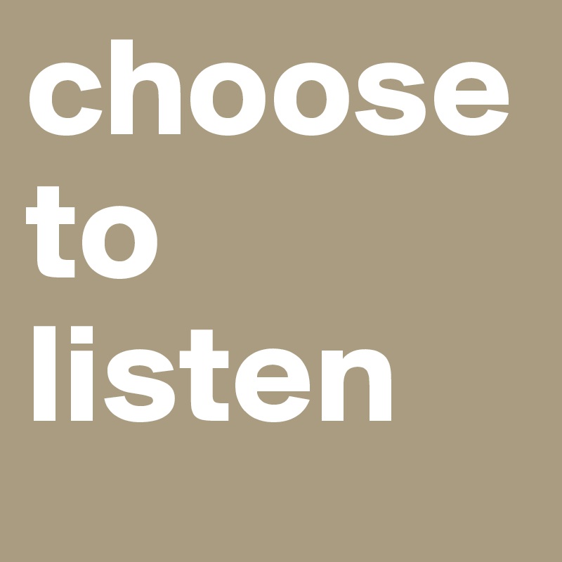 choose
to
listen