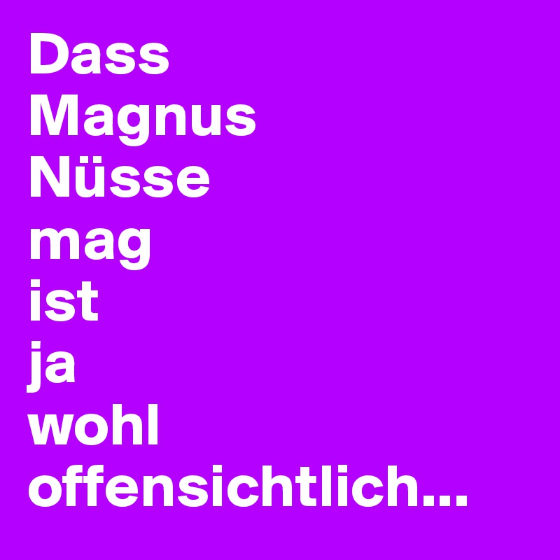 Dass
Magnus
Nüsse
mag
ist
ja
wohl
offensichtlich...