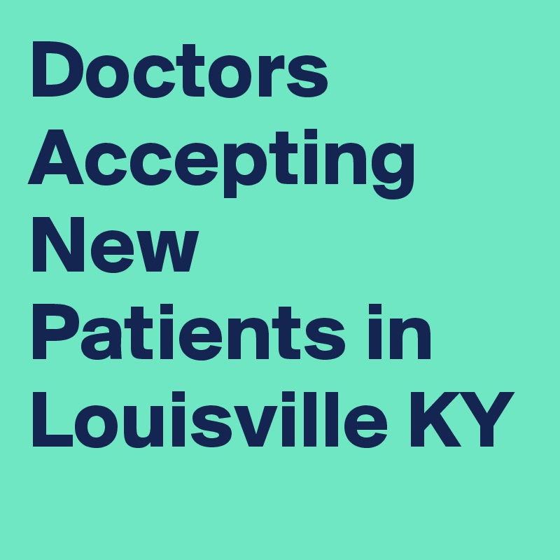 Doctors Accepting New Patients in Louisville KY