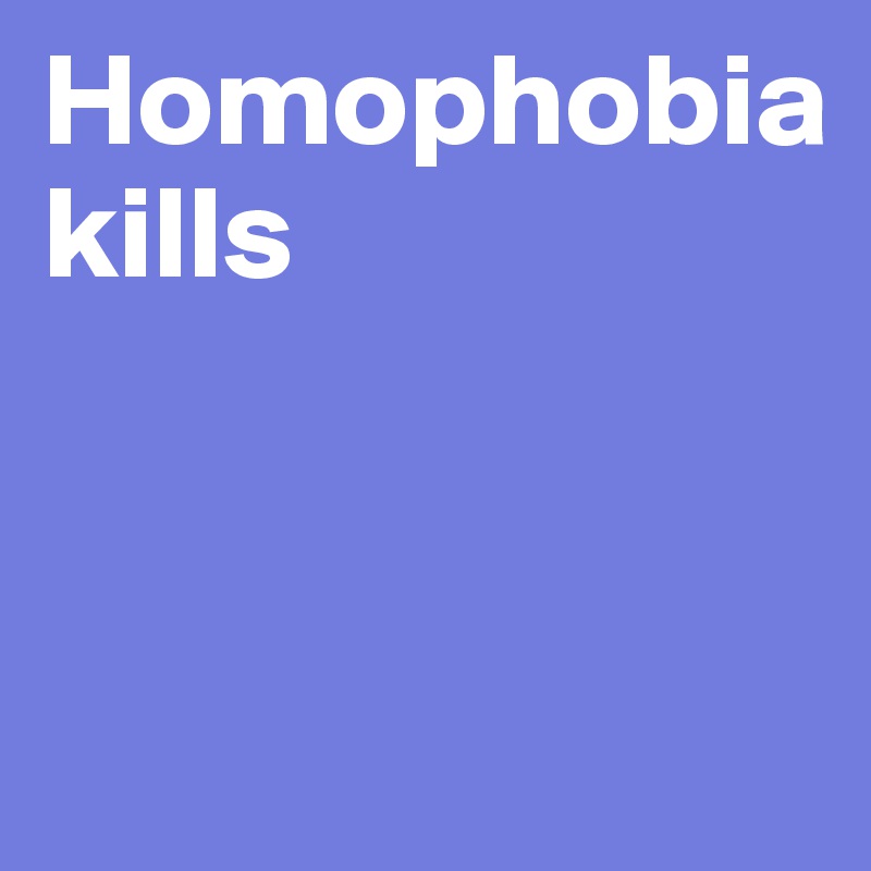 Homophobia
kills


