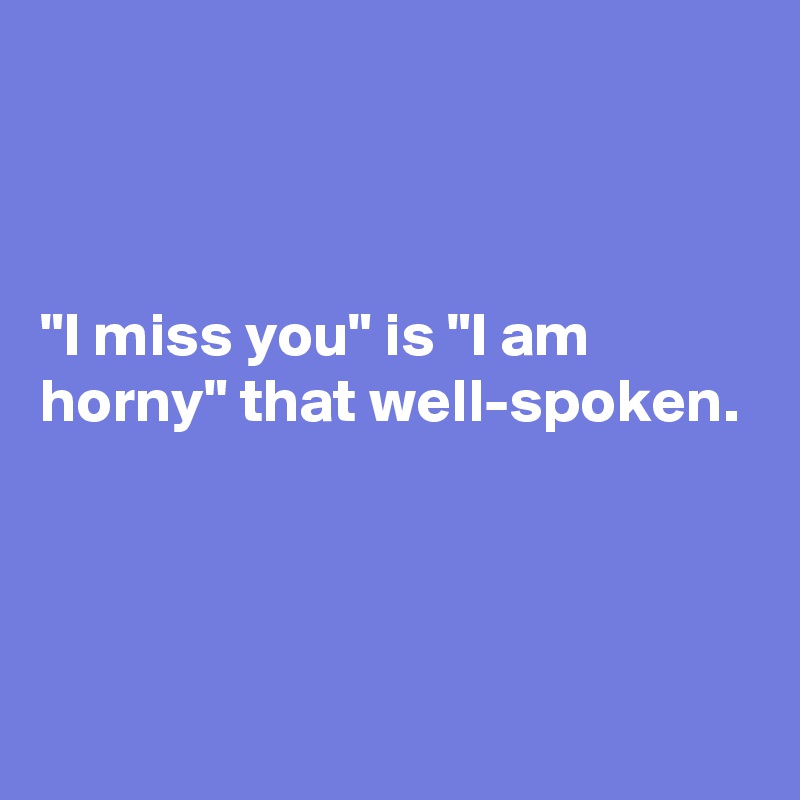 



"I miss you" is "I am horny" that well-spoken.



