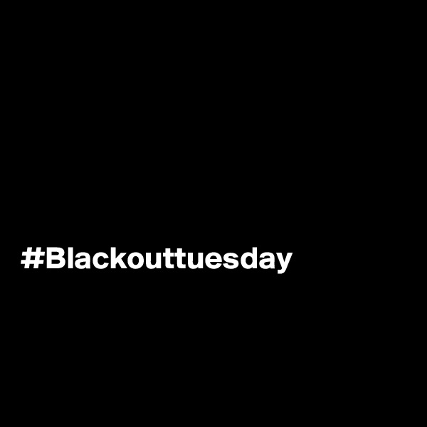 






#Blackouttuesday



