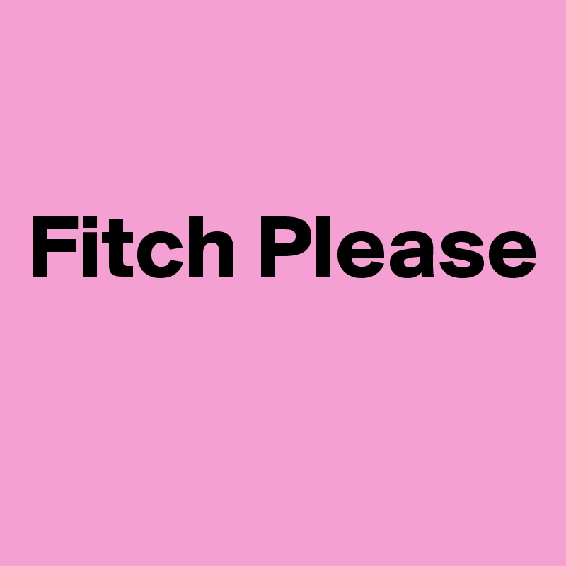 

Fitch Please

