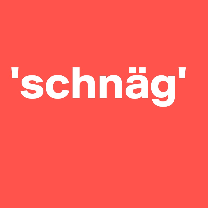 
'schnäg' 