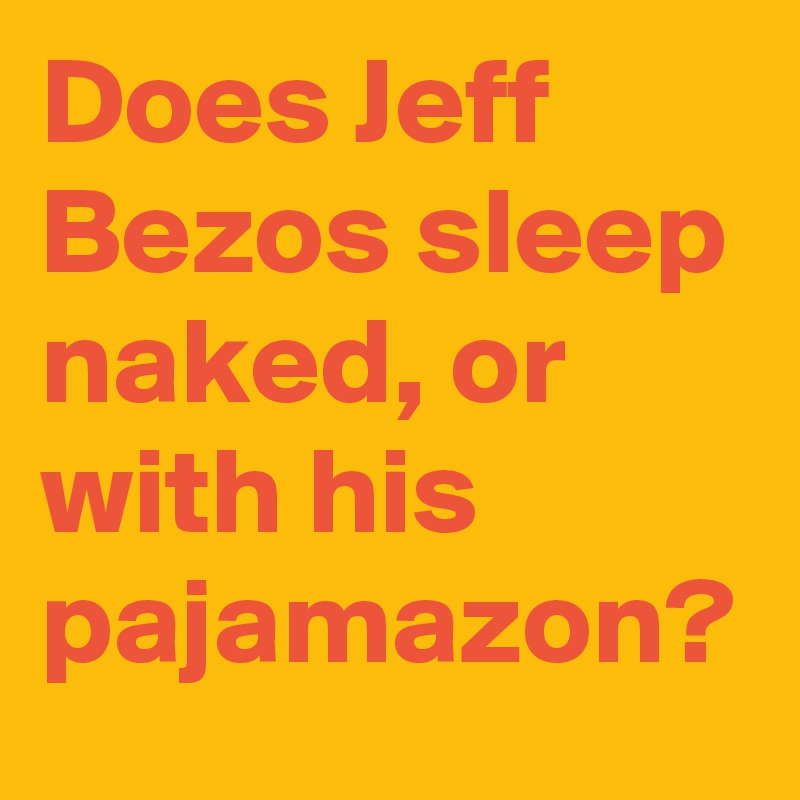 Does Jeff Bezos sleep naked, or with his pajamazon? 