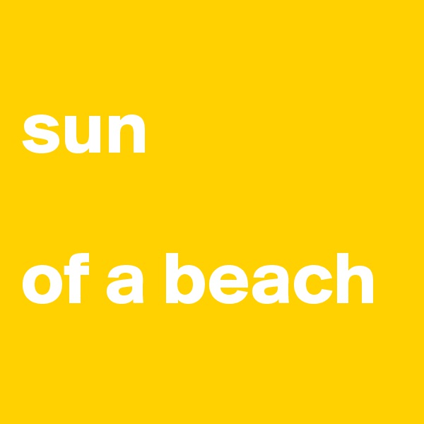 
sun 

of a beach
