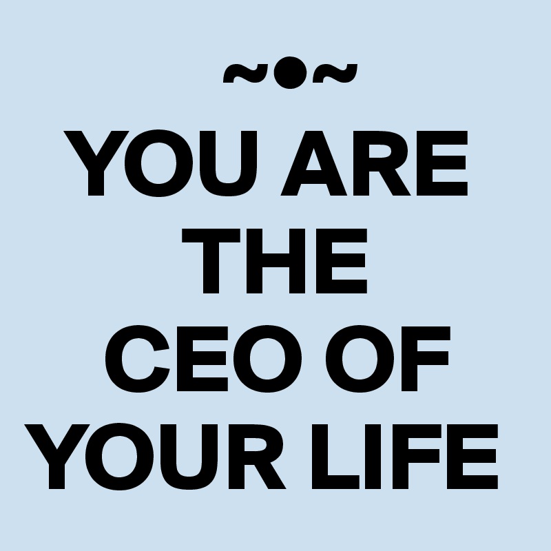           ~•~
  YOU ARE    
        THE 
    CEO OF   
YOUR LIFE