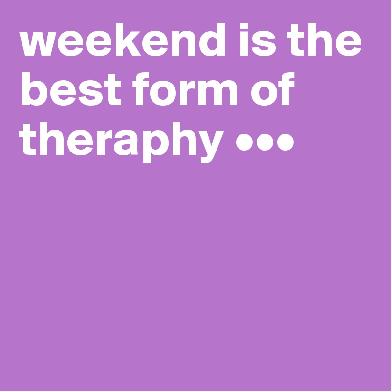 weekend is the best form of theraphy •••




