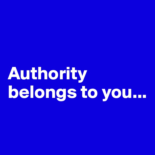 


Authority belongs to you...

