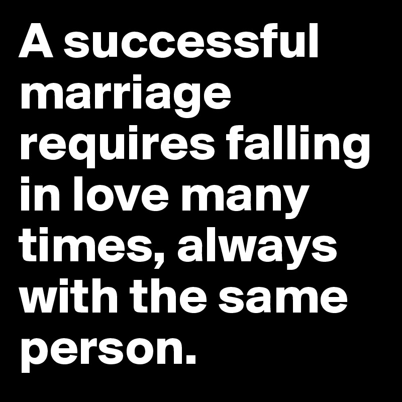 A successful marriage requires falling in love many times, always with the same person.