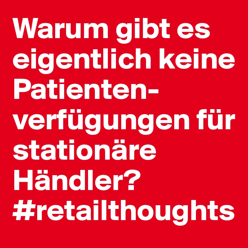 Warum gibt es eigentlich keine Patienten-verfügungen für stationäre Händler?
#retailthoughts