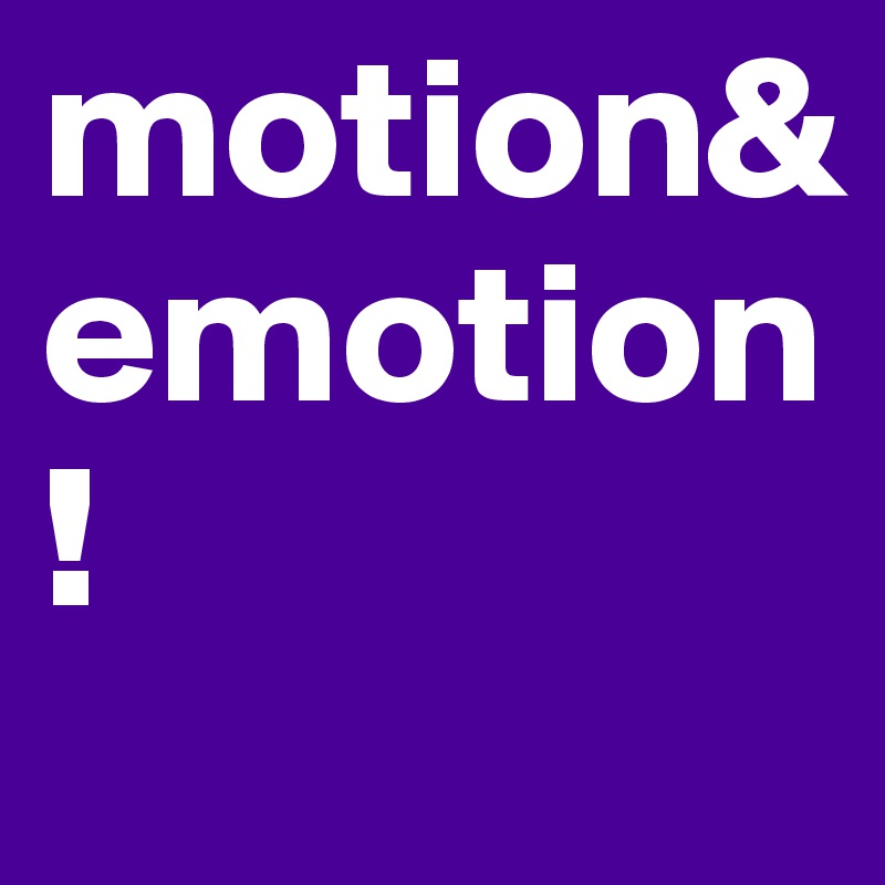motion&
emotion!
