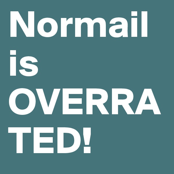 Normail is OVERRATED!