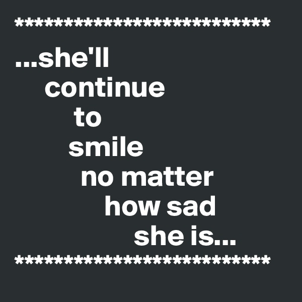 **************************
...she'll
     continue
          to
         smile
           no matter
               how sad
                    she is...
**************************