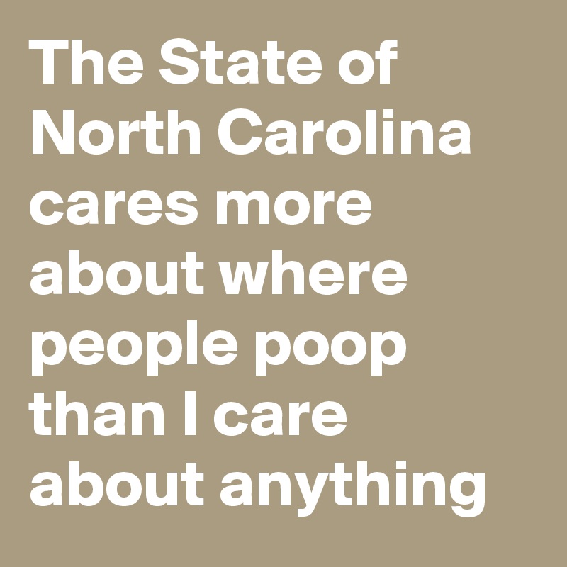 The State of North Carolina cares more about where people poop than I care about anything