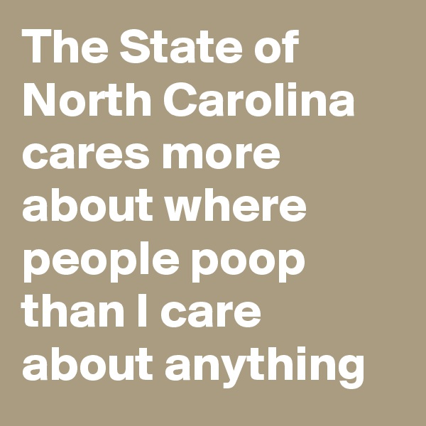 The State of North Carolina cares more about where people poop than I care about anything