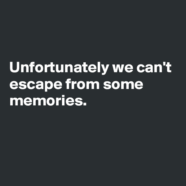 


Unfortunately we can't escape from some memories.



