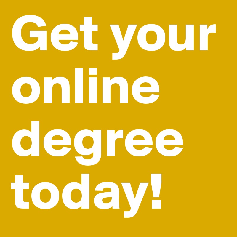 Get your online degree today!