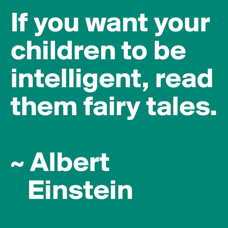 If you want your children to be intelligent, read them fairy tales.

~ Albert  
   Einstein