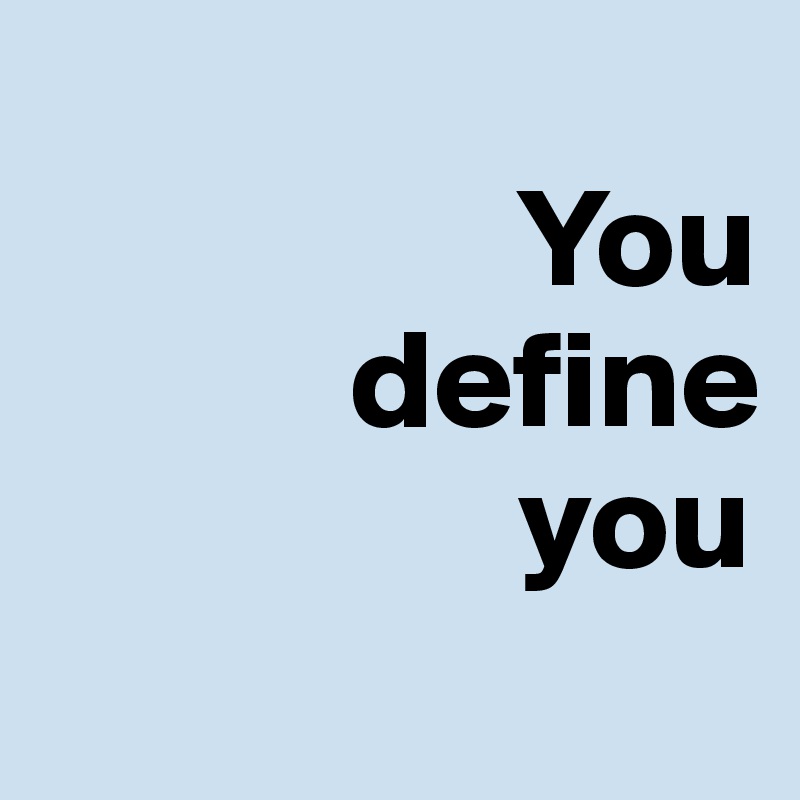 
                 You
           define
                 you
