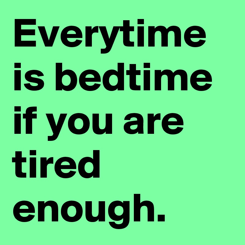 Everytime is bedtime if you are tired enough.