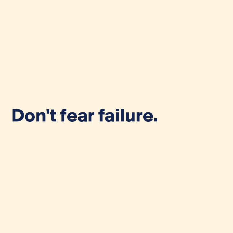 




Don't fear failure.





