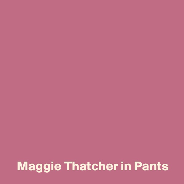 










   Maggie Thatcher in Pants