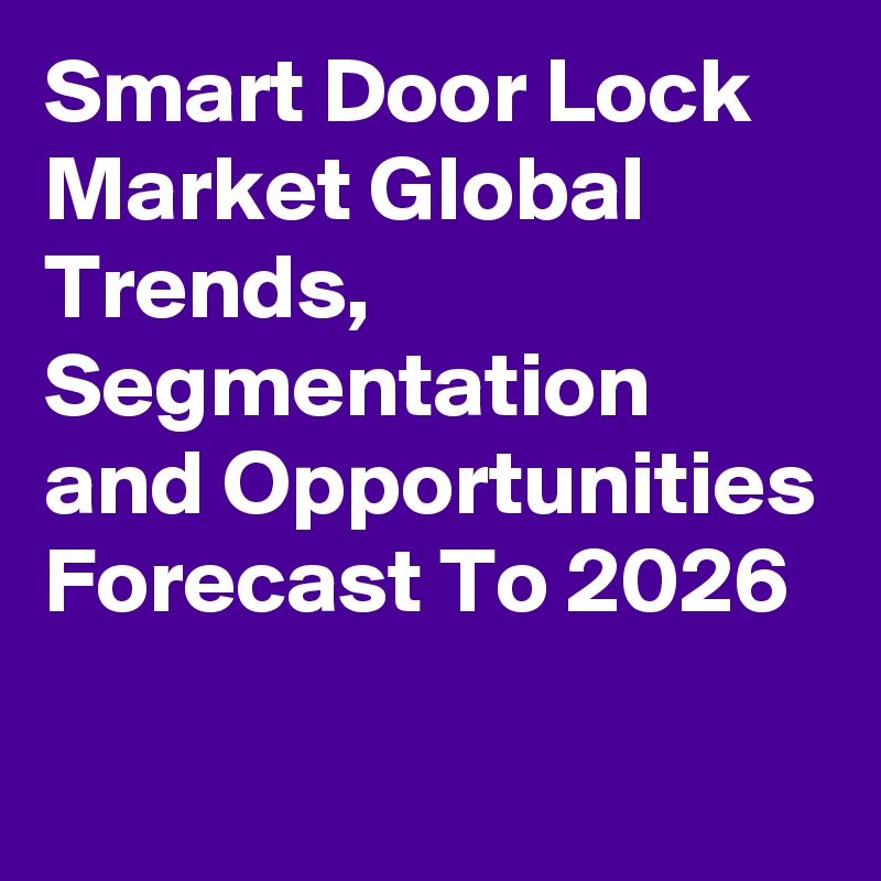 Smart Door Lock Market Global Trends, Segmentation and Opportunities Forecast To 2026
