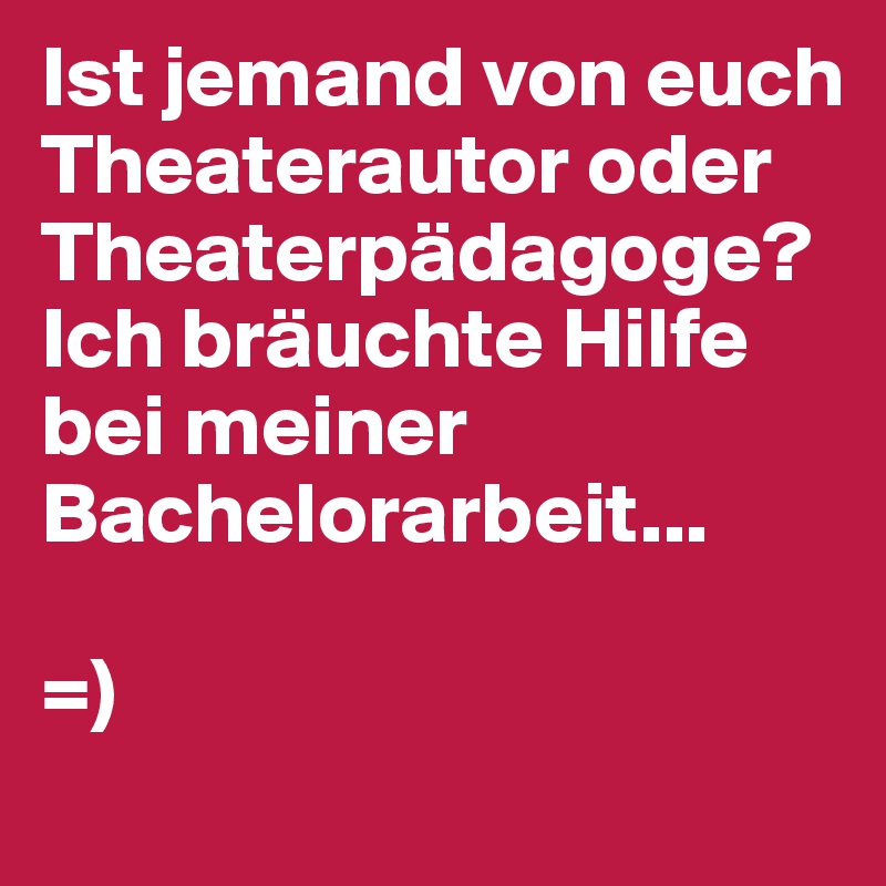 Ist jemand von euch Theaterautor oder Theaterpädagoge? Ich bräuchte Hilfe bei meiner Bachelorarbeit...

=)