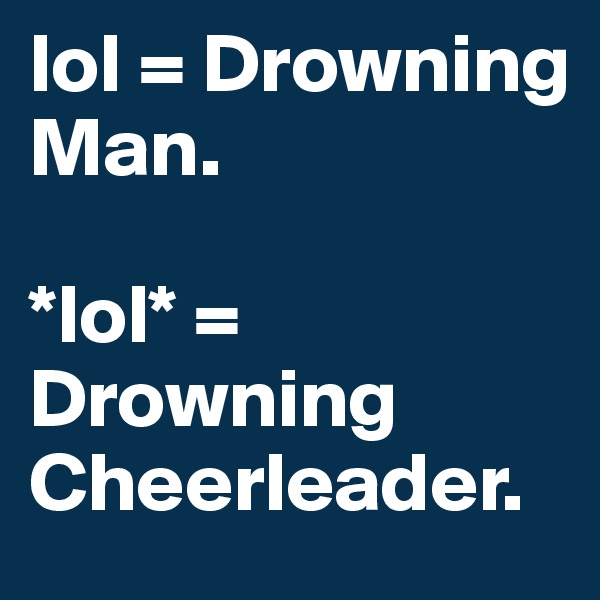 lol = Drowning Man. 

*lol* = Drowning Cheerleader.