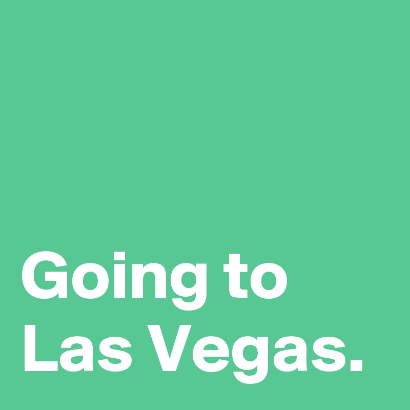 


Going to Las Vegas.