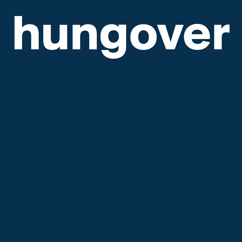 hungover


