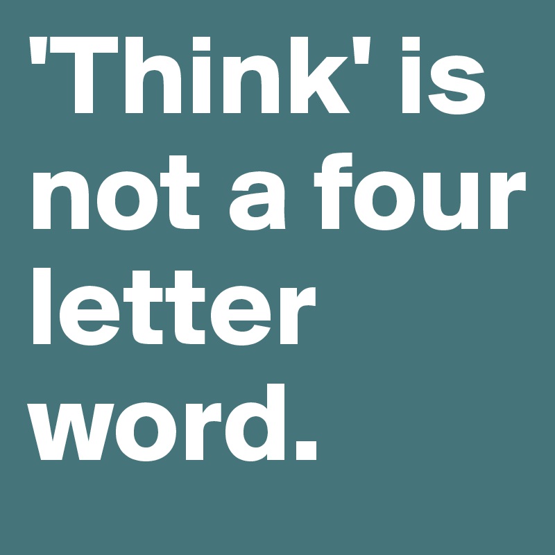 'Think' is not a four letter word.